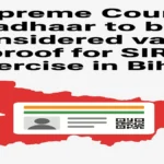 सुप्रीम कोर्ट का आदेश: बिहार मतदाता सूची संशोधन में आधार कार्ड को मान्य प्रमाण माना जाए